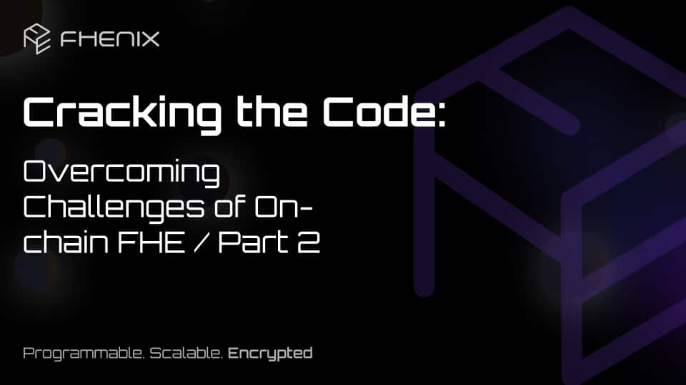 Cracking the Code: Overcoming Challenges of On-chain FHE/ part 2